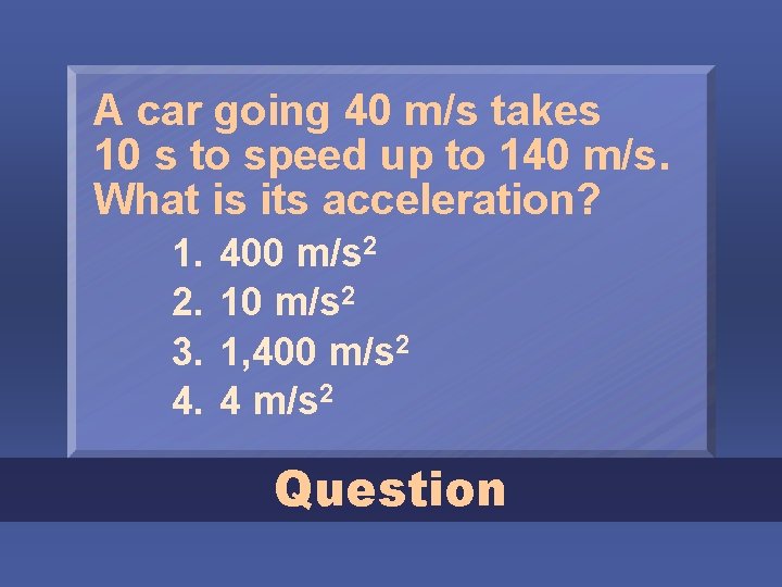 A car going 40 m/s takes 10 s to speed up to 140 m/s.