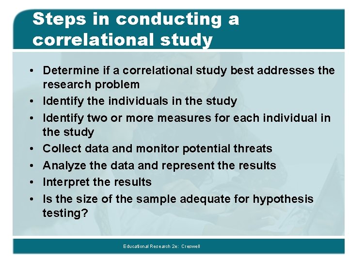 Steps in conducting a correlational study • Determine if a correlational study best addresses