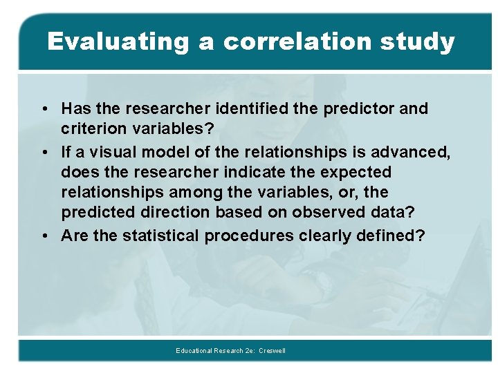 Evaluating a correlation study • Has the researcher identified the predictor and criterion variables?