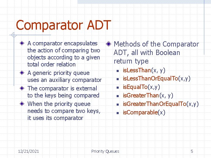 Comparator ADT A comparator encapsulates the action of comparing two objects according to a