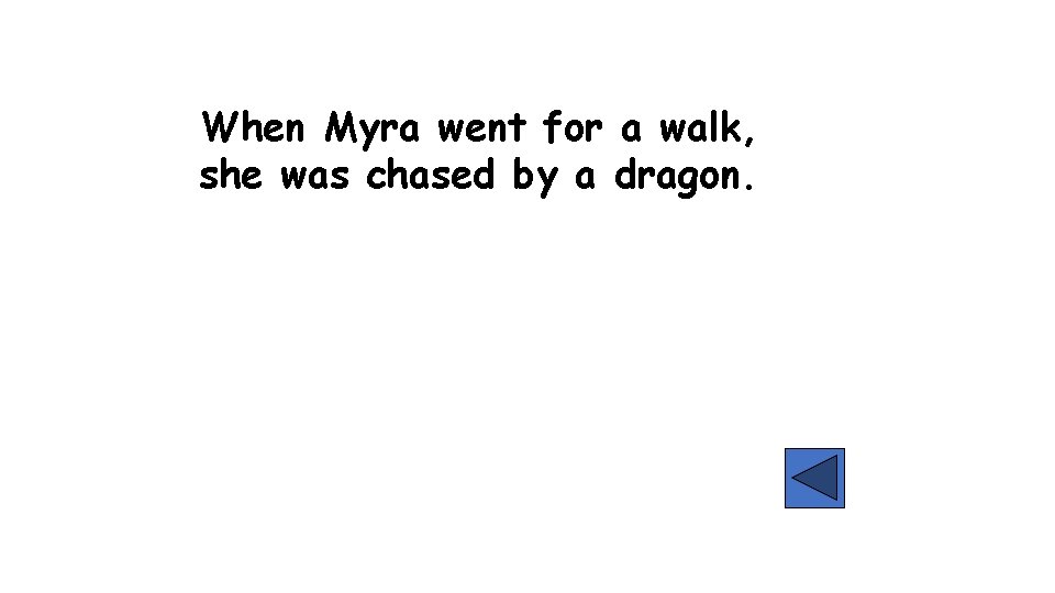When Myra went for a walk, she was chased by a dragon. 