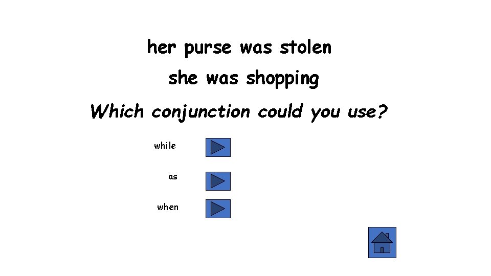 her purse was stolen she was shopping Which conjunction could you use? while as