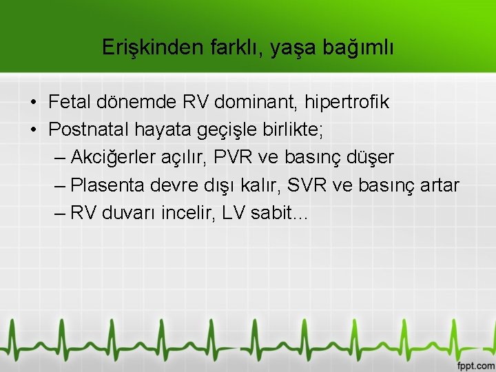 Erişkinden farklı, yaşa bağımlı • Fetal dönemde RV dominant, hipertrofik • Postnatal hayata geçişle