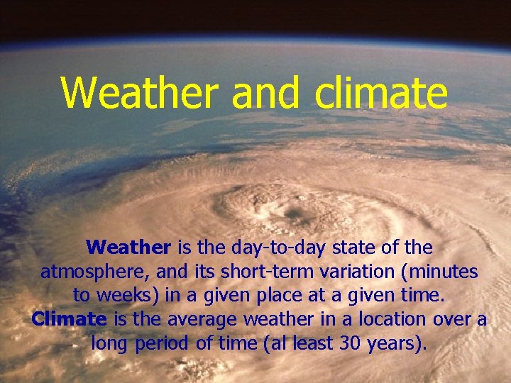 Weather and climate Weather is the day-to-day state of the atmosphere, and its short-term