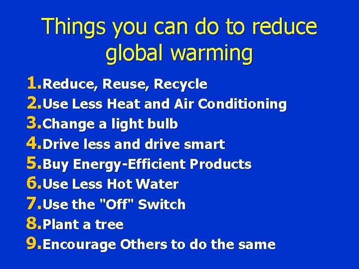 Things you can do to reduce global warming 1. Reduce, Reuse, Recycle 2. Use