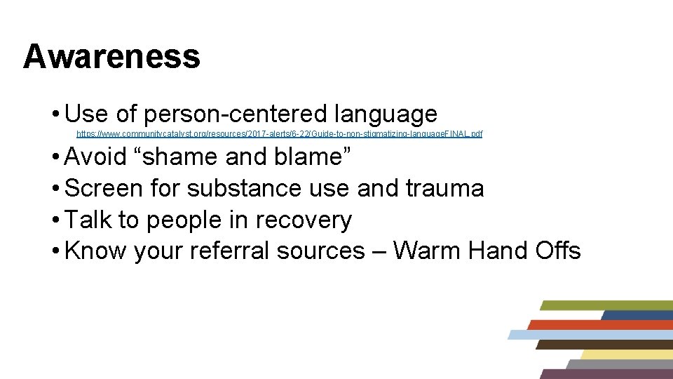 Awareness • Use of person-centered language https: //www. communitycatalyst. org/resources/2017 -alerts/6 -22/Guide-to-non-stigmatizing-language. FINAL. pdf