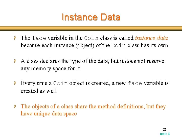 Instance Data H The face variable in the Coin class is called instance data