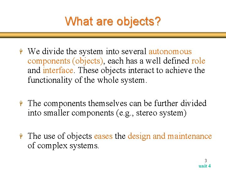 What are objects? H We divide the system into several autonomous components (objects), each