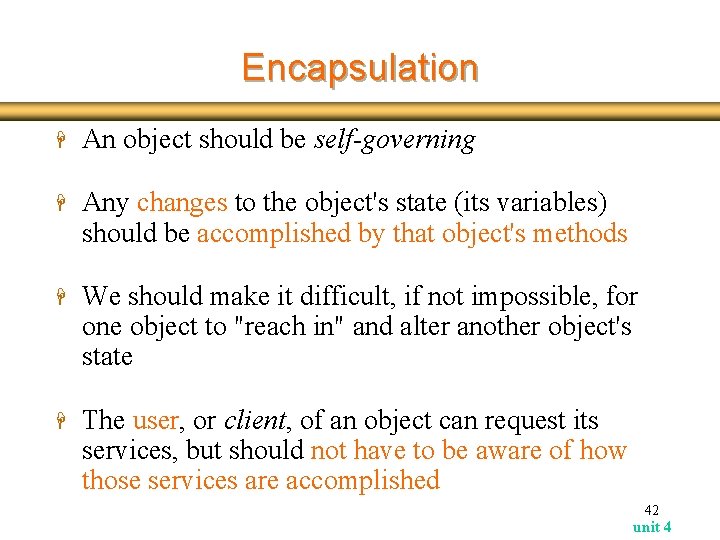 Encapsulation H An object should be self-governing H Any changes to the object's state