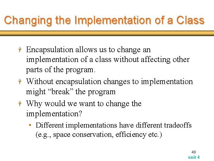 Changing the Implementation of a Class H H H Encapsulation allows us to change