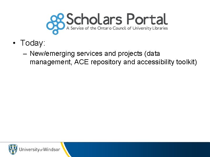  • Today: – New/emerging services and projects (data management, ACE repository and accessibility