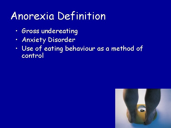 Anorexia Definition • Gross undereating • Anxiety Disorder • Use of eating behaviour as