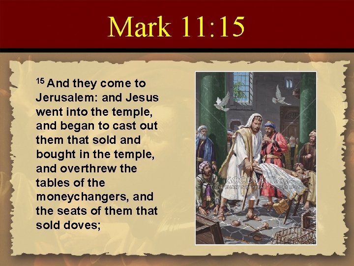 Mark 11: 15 15 And they come to Jerusalem: and Jesus went into the