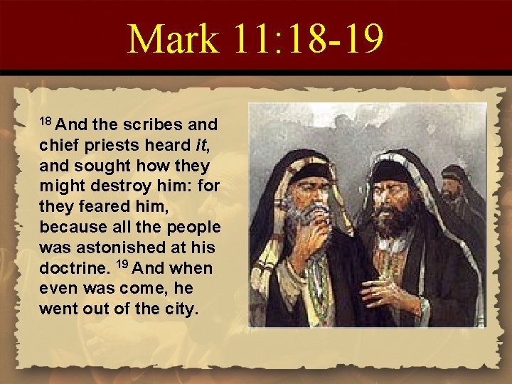 Mark 11: 18 -19 18 And the scribes and chief priests heard it, and