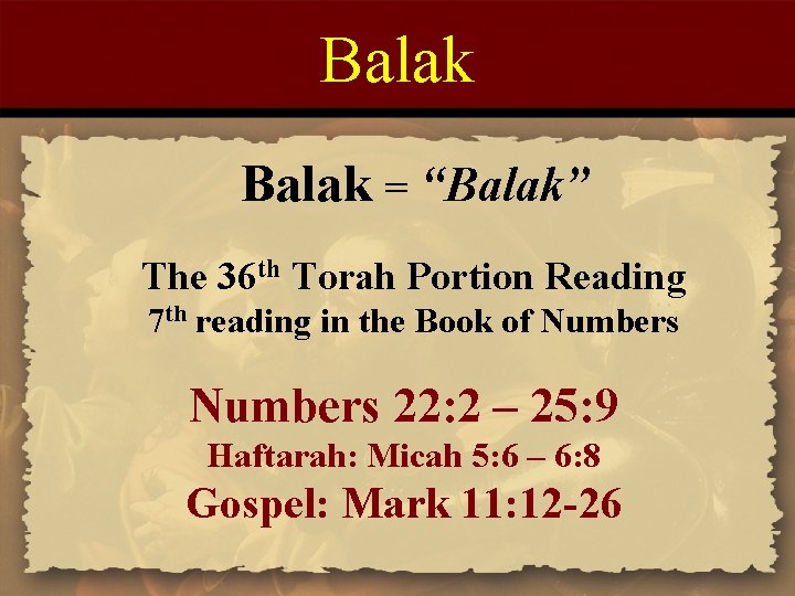 Balak = “Balak” The 36 th Torah Portion Reading 7 th reading in the