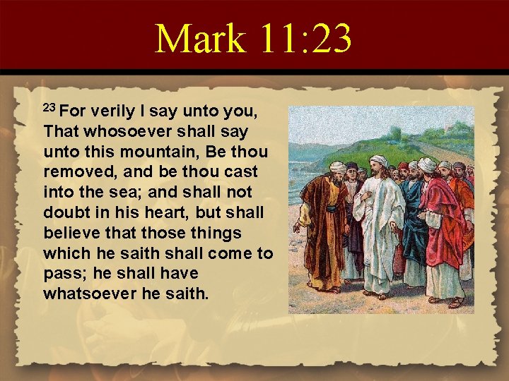 Mark 11: 23 23 For verily I say unto you, That whosoever shall say