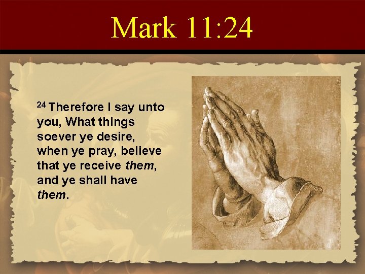 Mark 11: 24 24 Therefore I say unto you, What things soever ye desire,