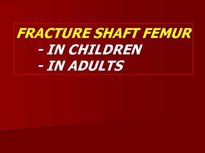 FRACTURE SHAFT FEMUR - IN CHILDREN - IN ADULTS 