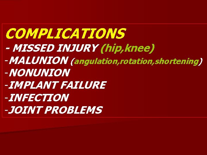 COMPLICATIONS - MISSED INJURY (hip, knee) -MALUNION (angulation, rotation, shortening) -NONUNION -IMPLANT FAILURE -INFECTION