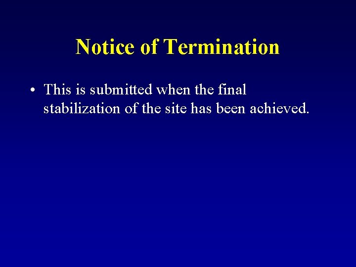 Notice of Termination • This is submitted when the final stabilization of the site