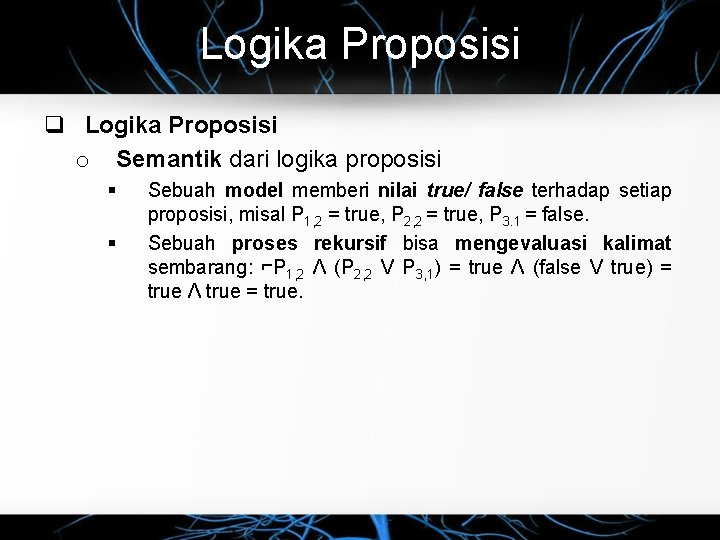 Logika Proposisi q Logika Proposisi o Semantik dari logika proposisi § § Sebuah model