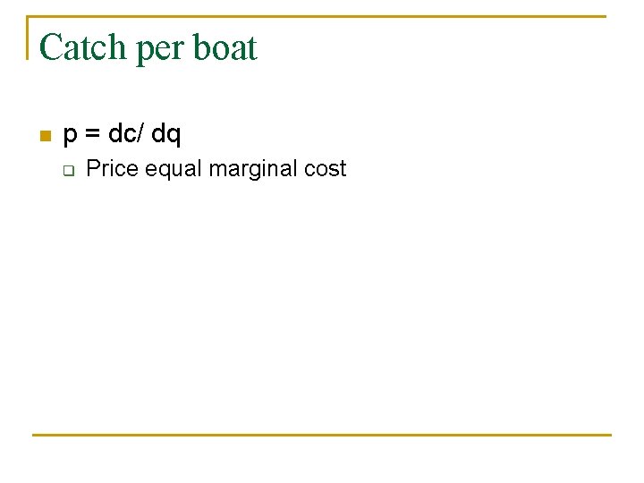 Catch per boat n p = dc/ dq q Price equal marginal cost 