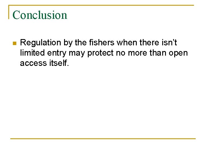 Conclusion n Regulation by the fishers when there isn’t limited entry may protect no