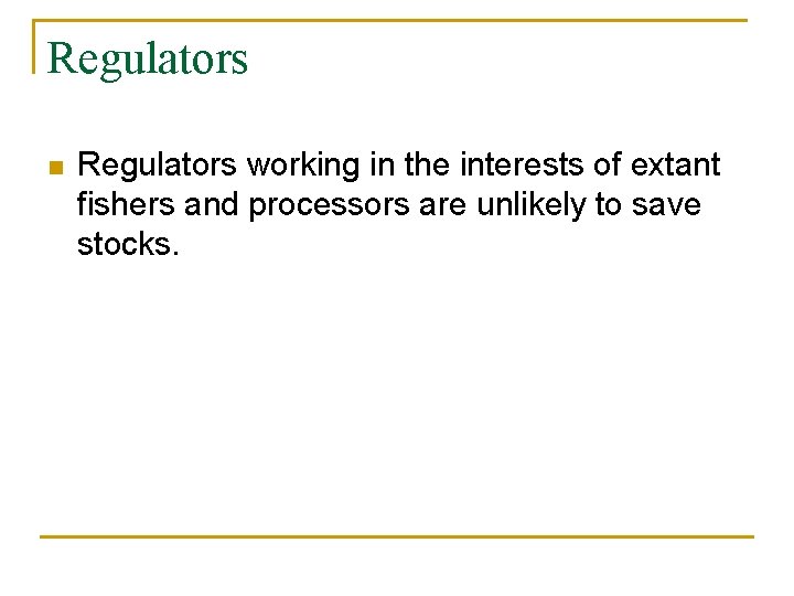 Regulators n Regulators working in the interests of extant fishers and processors are unlikely
