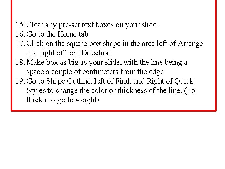 15. Clear any pre-set text boxes on your slide. 16. Go to the Home