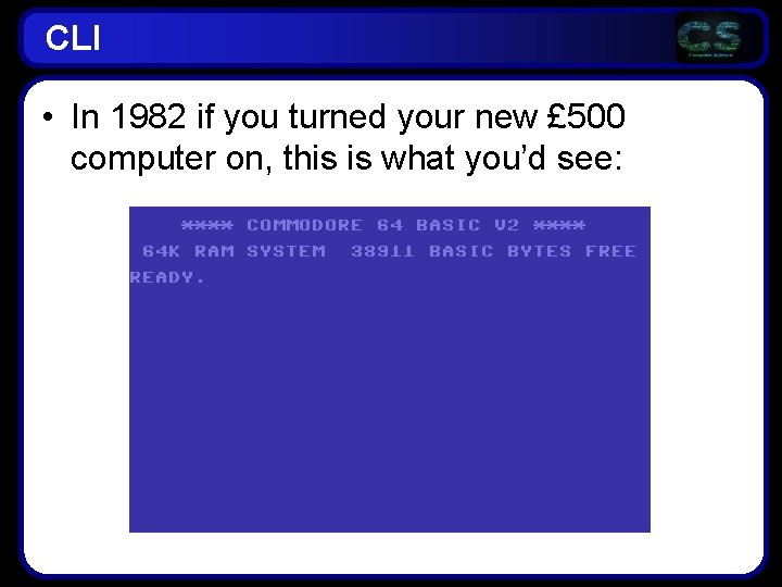 CLI • In 1982 if you turned your new £ 500 computer on, this CLI • In 1982 if you turned your new £ 500 computer on, this
