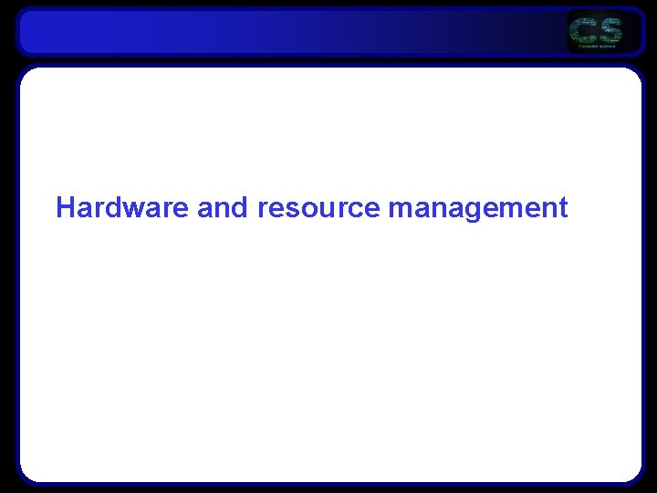 Hardware and resource management Hardware and resource management