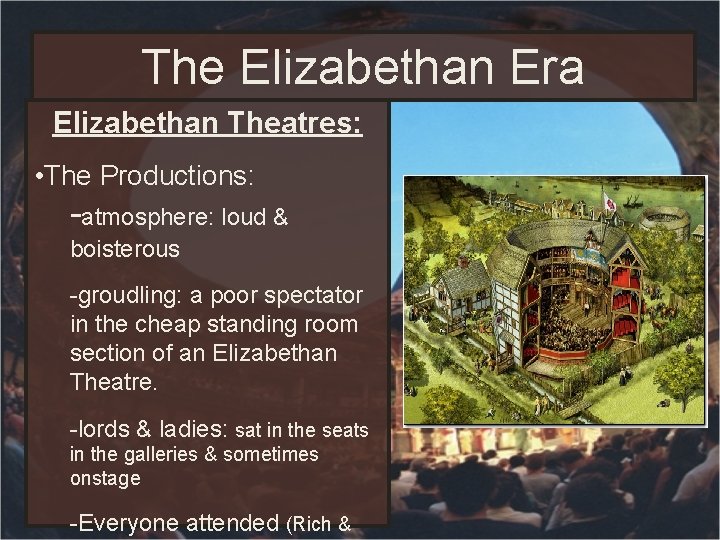 The Elizabethan Era Elizabethan Theatres: • The Productions: -atmosphere: loud & boisterous -groudling: a The Elizabethan Era Elizabethan Theatres: • The Productions: -atmosphere: loud & boisterous -groudling: a