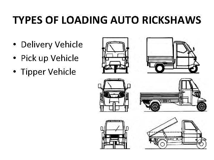 TYPES OF LOADING AUTO RICKSHAWS • Delivery Vehicle • Pick up Vehicle • Tipper