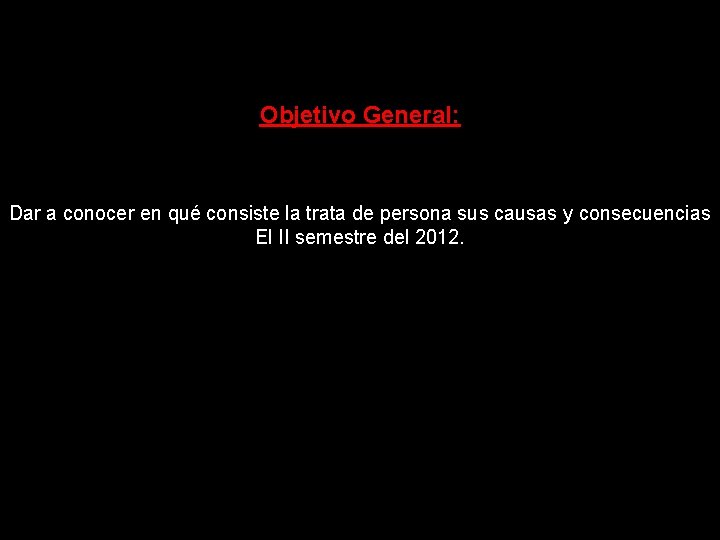 Objetivo General: Dar a conocer en qué consiste la trata de persona sus causas