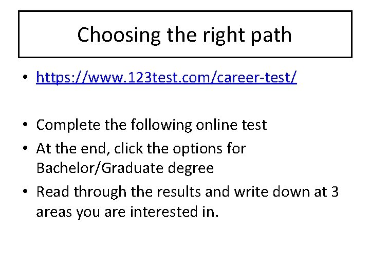 Choosing the right path • https: //www. 123 test. com/career-test/ • Complete the following