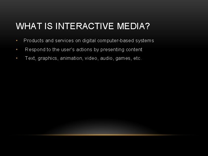WHAT IS INTERACTIVE MEDIA? • Products and services on digital computer-based systems • Respond