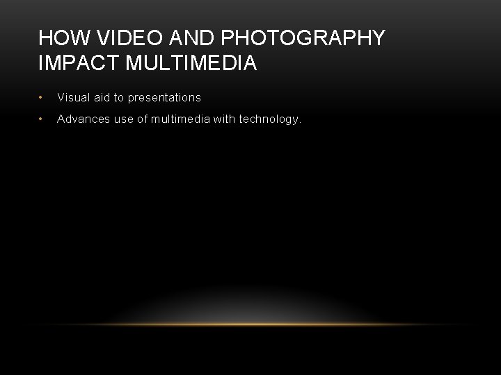 HOW VIDEO AND PHOTOGRAPHY IMPACT MULTIMEDIA • Visual aid to presentations • Advances use