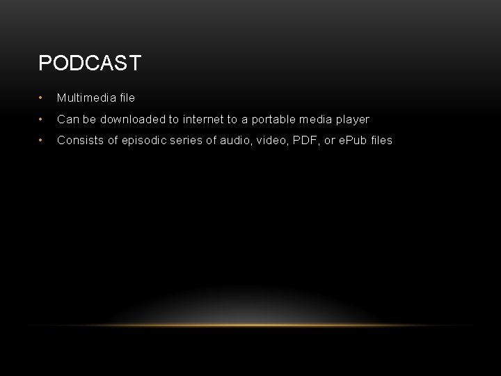 PODCAST • Multimedia file • Can be downloaded to internet to a portable media