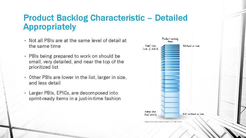 Product Backlog Characteristic – Detailed Appropriately • Not all PBIs are at the same