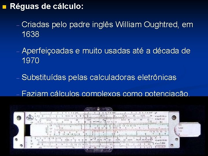 n Réguas de cálculo: - Criadas pelo padre inglês William Oughtred, em 1638 -