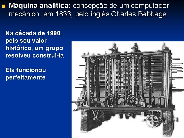 n Máquina analítica: concepção de um computador mecânico, em 1833, pelo inglês Charles Babbage
