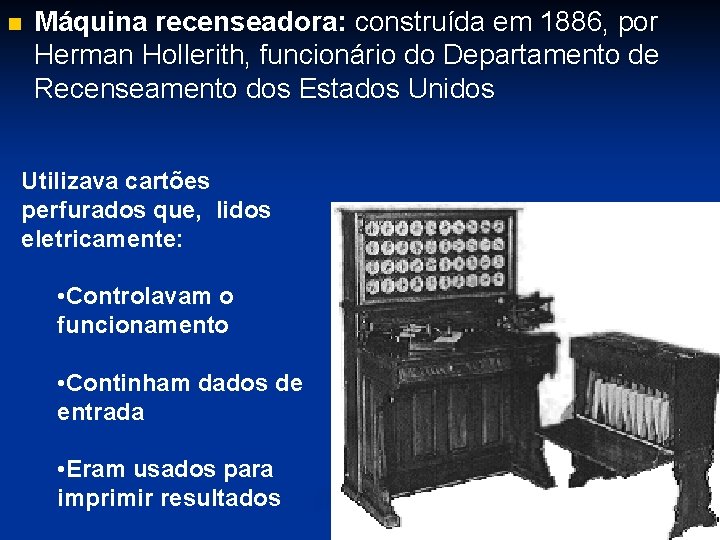 n Máquina recenseadora: construída em 1886, por Herman Hollerith, funcionário do Departamento de Recenseamento