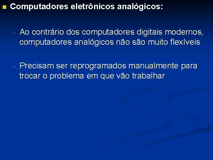 n Computadores eletrônicos analógicos: - Ao contrário dos computadores digitais modernos, computadores analógicos não