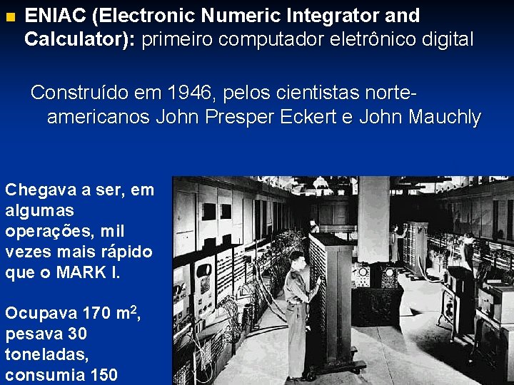 n ENIAC (Electronic Numeric Integrator and Calculator): primeiro computador eletrônico digital Construído em 1946,