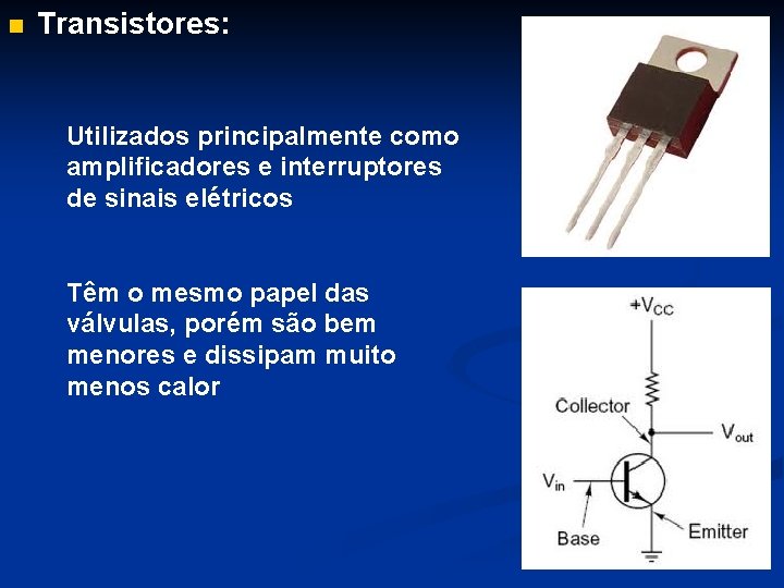 n Transistores: Utilizados principalmente como amplificadores e interruptores de sinais elétricos Têm o mesmo