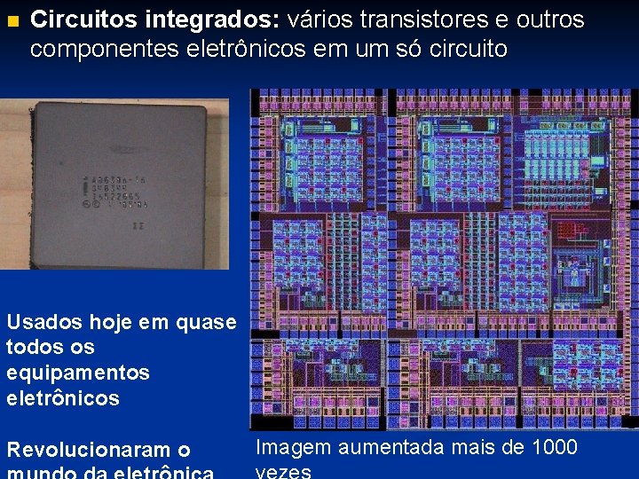 n Circuitos integrados: vários transistores e outros componentes eletrônicos em um só circuito Usados