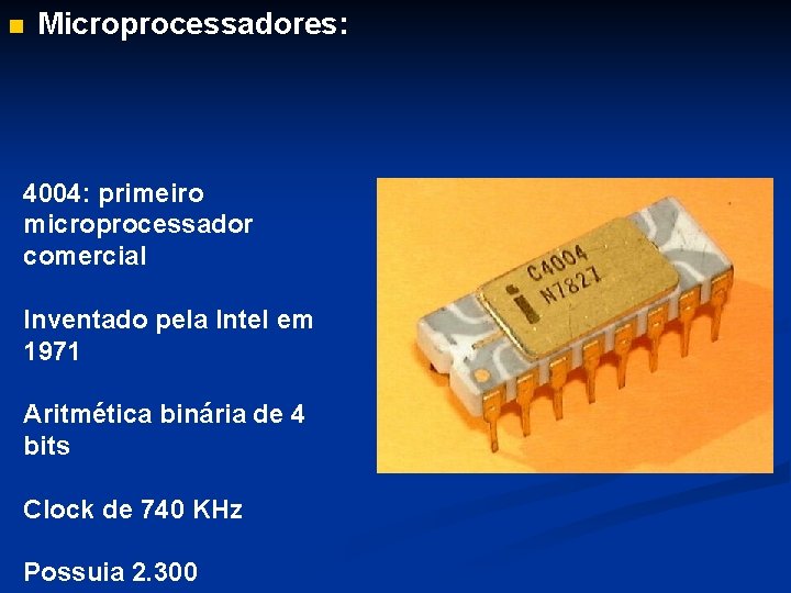 n Microprocessadores: 4004: primeiro microprocessador comercial Inventado pela Intel em 1971 Aritmética binária de