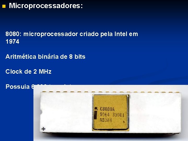 n Microprocessadores: 8080: microprocessador criado pela Intel em 1974 Aritmética binária de 8 bits