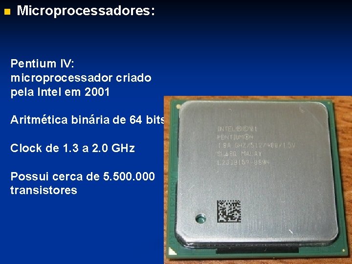 n Microprocessadores: Pentium IV: microprocessador criado pela Intel em 2001 Aritmética binária de 64