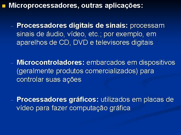 n Microprocessadores, outras aplicações: - Processadores digitais de sinais: processam sinais de áudio, vídeo,
